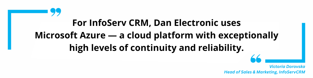 Dan Electronic: InfoServ CRM is hosted on Microsoft Azure — a cloud with exceptionally high continuity and reliability.